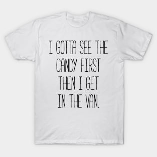 I gotta see the candy first then I get in the van t-shirt T-Shirt